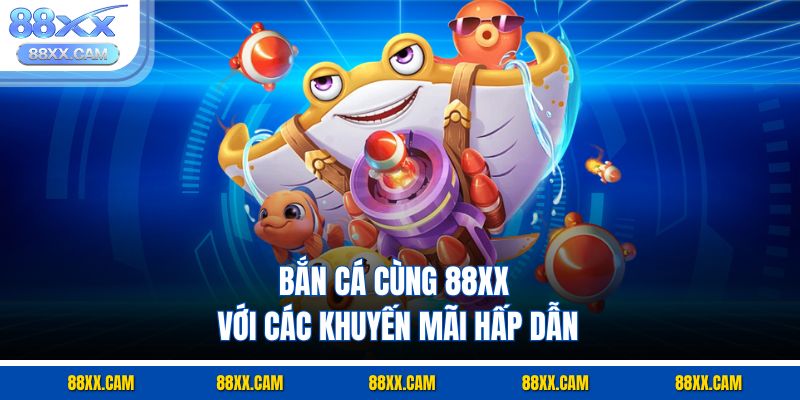 Bắn cá cùng 88xx với các khuyến mãi hấp dẫn Bắn cá cùng 88xx với các khuyến mãi hấp dẫn